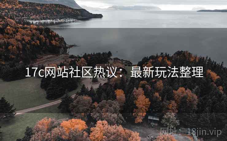 17c网站社区热议：最新玩法整理