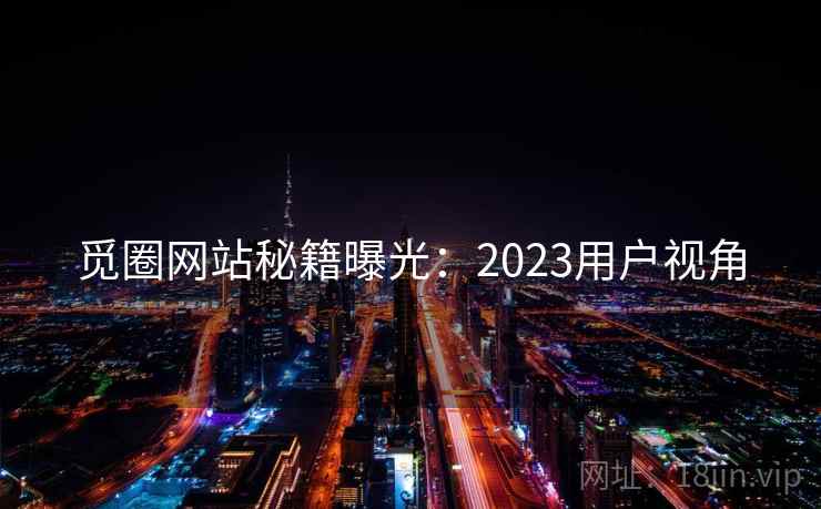 觅圈网站秘籍曝光：2023用户视角