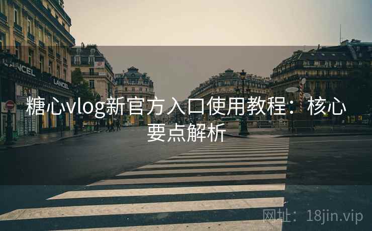 糖心vlog新官方入口使用教程:核心要点解析 糖心vlog新官方入口使用教程:核心要点解析