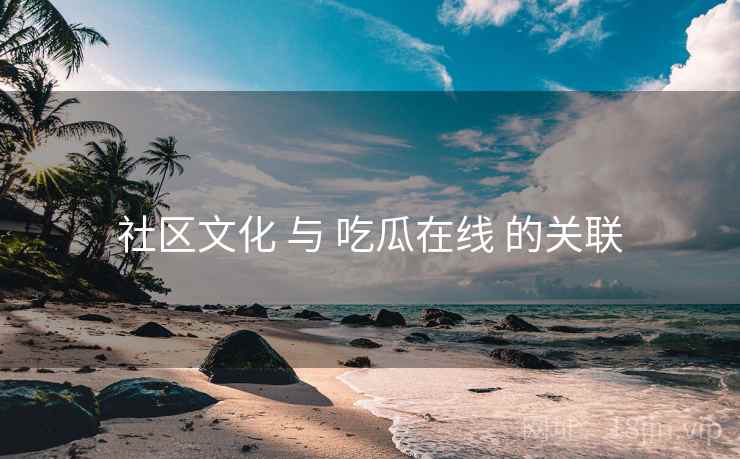 社区文化 与 吃瓜在线 的关联