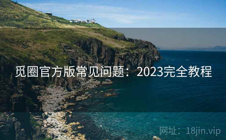觅圈官方版常见问题：2023完全教程
