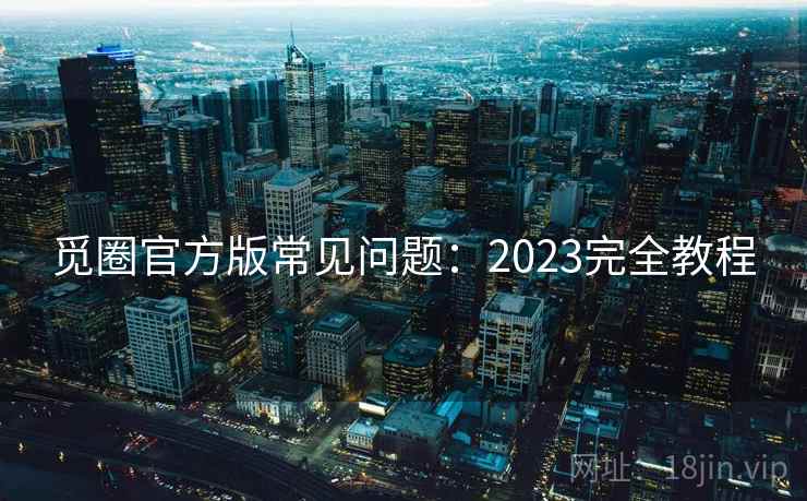 觅圈官方版常见问题：2023完全教程