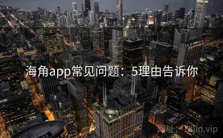海角app常见问题：5理由告诉你
