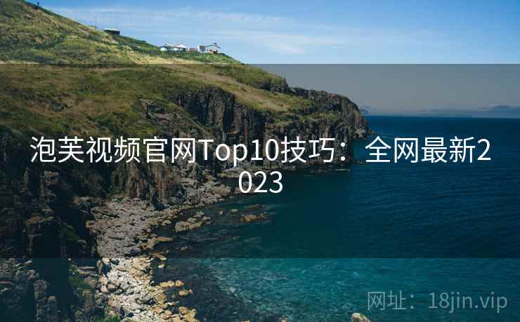 泡芙视频官网Top10技巧:全网最新2023 泡芙视频官网Top10技巧:全网最新2023