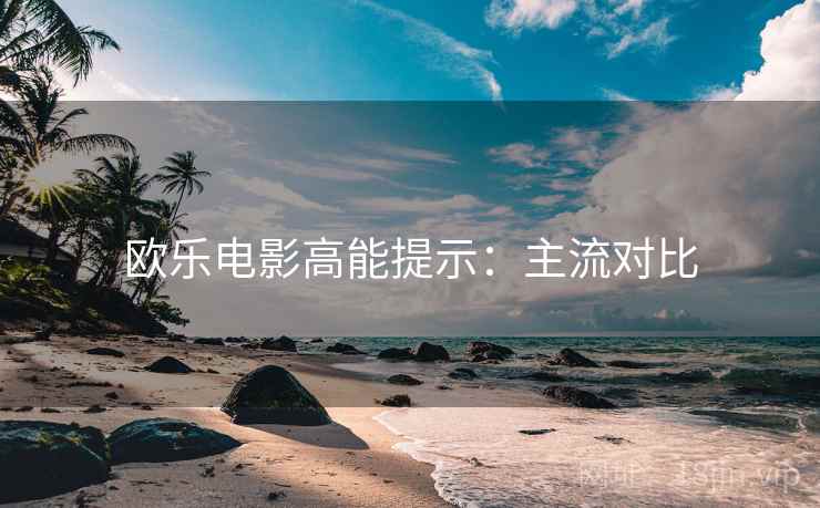 欧乐电影高能提示：主流对比