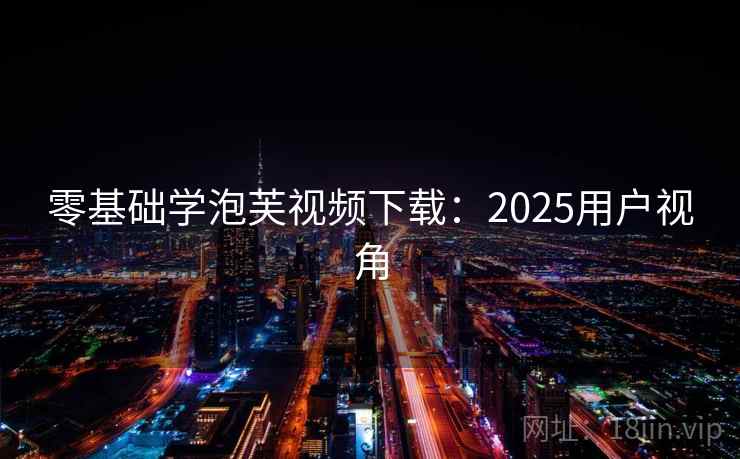 零基础学泡芙视频下载：2025用户视角
