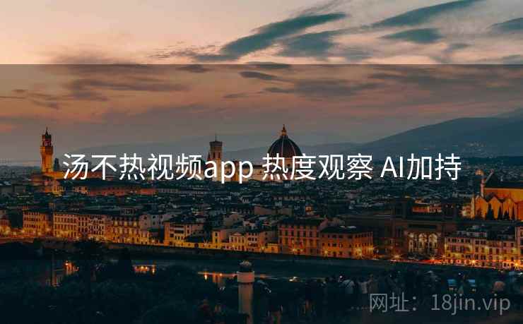 汤不热视频app 热度观察 AI加持